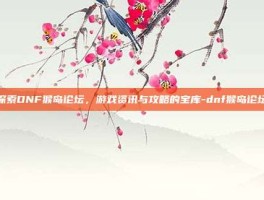 探索DNF猴岛论坛，游戏资讯与攻略的宝库-dnf猴岛论坛
