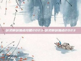 剑灵御剑加点攻略2023-剑灵御剑加点2023