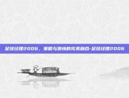 足球经理2006，策略与激情的完美融合-足球经理2006