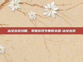 冰女出装攻略，掌握游戏节奏的关键-冰女出装
