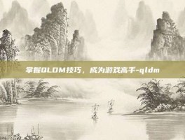 掌握QLDM技巧，成为游戏高手-qldm