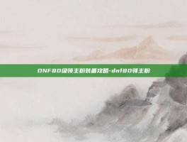 DNF80级领主粉装备攻略-dnf80领主粉