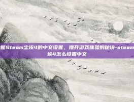 掌握Steam尘埃4的中文设置，提升游戏体验的秘诀-steam尘埃4怎么设置中文