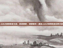 上古之神的低语卡组，低语回响，神明复苏—重温上古之神的低语经典卡组