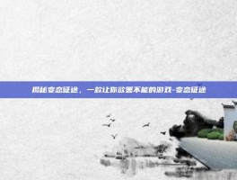 揭秘变态征途，一款让你欲罢不能的游戏-变态征途