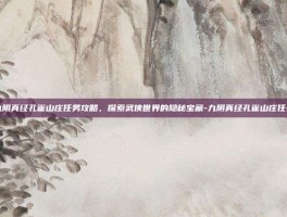 九阴真经孔雀山庄任务攻略，探索武侠世界的隐秘宝藏-九阴真经孔雀山庄任务