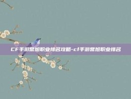 CF手游常旭职业排名攻略-cf手游常旭职业排名