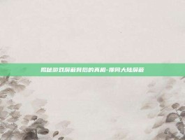 揭秘游戏屏蔽背后的真相-搜同大陆屏蔽