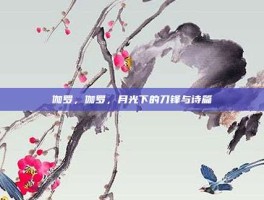 伽罗，伽罗，月光下的刀锋与诗篇