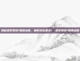 揭秘造梦西游1易爆点图，助你轻松通关！-造梦西游1易爆点图