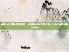 大话水浒召唤兽资质表，全面解析与实用攻略-大话水浒召唤兽资质表