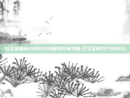 红玉圣殿核心BOSS详解及打本攻略-红玉圣殿几个BOSS