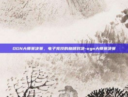 OGN大师赛决赛，电子竞技的巅峰对决-ogn大师赛决赛