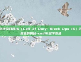 揭秘使命召唤16（Call of Duty: Black Ops 16）名字变色的奥秘-cod16名字变色