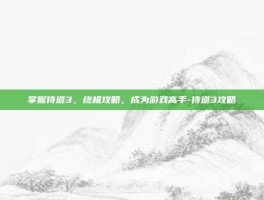 掌握侍道3，终极攻略，成为游戏高手-侍道3攻略
