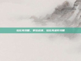 拉比克攻略，掌控战场，拉比克进阶攻略