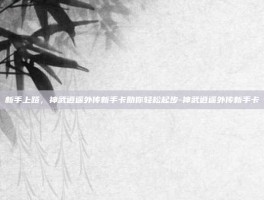 新手上路，神武逍遥外传新手卡助你轻松起步-神武逍遥外传新手卡