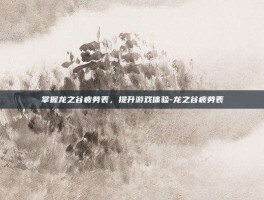 掌握龙之谷疲劳表，提升游戏体验-龙之谷疲劳表