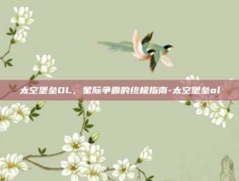 太空堡垒OL，星际争霸的终极指南-太空堡垒ol