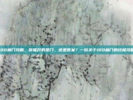 100扇门攻略，你推开的是门，还是答案？一份关于100扇门的终极攻略