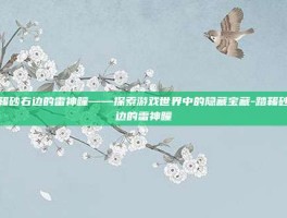 踏鞴砂右边的雷神瞳——探索游戏世界中的隐藏宝藏-踏鞴砂右边的雷神瞳