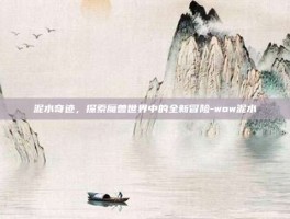 泥水奇迹，探索魔兽世界中的全新冒险-wow泥水