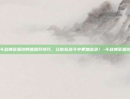 掌握斗战神宗派功劳值提升技巧，让你在战斗中更加出色！-斗战神宗派功劳值