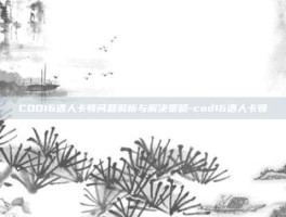 COD16遇人卡顿问题解析与解决策略-cod16遇人卡顿