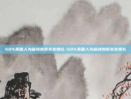 50%美国人为省钱婉拒亲友婚礼-50%美国人为省钱婉拒亲友婚礼