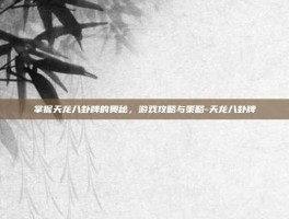 掌握天龙八卦牌的奥秘，游戏攻略与策略-天龙八卦牌