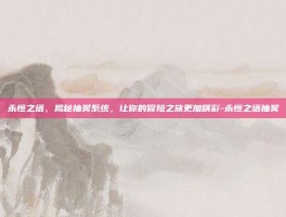 永恒之塔，揭秘抽奖系统，让你的冒险之旅更加精彩-永恒之塔抽奖