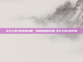 无主之地2竞技场攻略，掌握胜利的关键-无主之地2竞技场