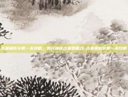 古墓丽影8第一关攻略，揭开神秘古墓的面纱-古墓丽影8第一关攻略