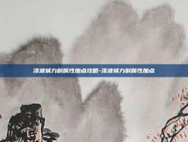 凌波城力耐属性加点攻略-凌波城力耐属性加点