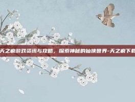 天之痕游戏资讯与攻略，探索神秘的仙侠世界-天之痕下载