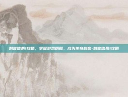 刺客信条1攻略，掌握游戏精髓，成为传奇刺客-刺客信条1攻略