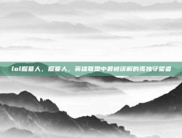 lol掘墓人，掘墓人，英雄联盟中最被误解的孤独守望者