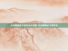 天天酷跑炫飞战车关卡攻略-天天酷跑炫飞战车关