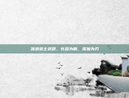 流浪武士武器，长路为鞘，孤独为刃
