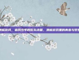 滑板游戏，追风少年的街头诗篇，滑板游戏里的青春与梦想