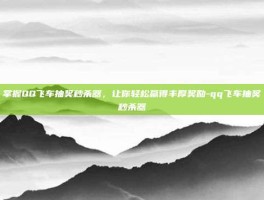 掌握QQ飞车抽奖秒杀器，让你轻松赢得丰厚奖励-qq飞车抽奖秒杀器