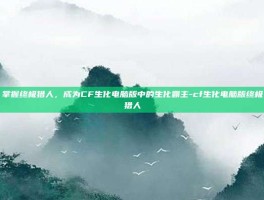 掌握终极猎人，成为CF生化电脑版中的生化霸主-cf生化电脑版终极猎人
