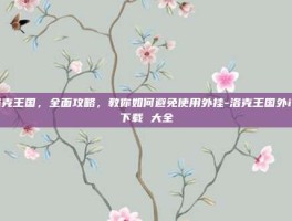 洛克王国，全面攻略，教你如何避免使用外挂-洛克王国外i挂下载 大全