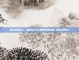 萌谷帝国OL，探索奇幻王国的终极指南-萌谷帝国ol