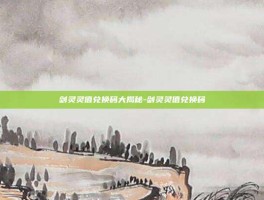 剑灵灵值兑换码大揭秘-剑灵灵值兑换码