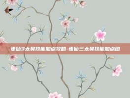 诛仙3太昊技能加点攻略-诛仙三太昊技能加点图