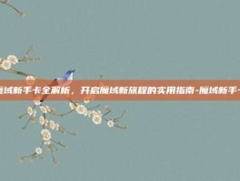 魔域新手卡全解析，开启魔域新旅程的实用指南-魔域新手卡