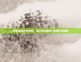 掌握悲鸣任务流程，提升游戏体验-悲鸣任务流程