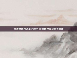 完美世界光之圣子测评-完美世界光之圣子测评
