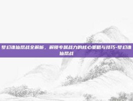 梦幻诛仙帮战全解析，解锁专属战力的核心策略与技巧-梦幻诛仙帮战